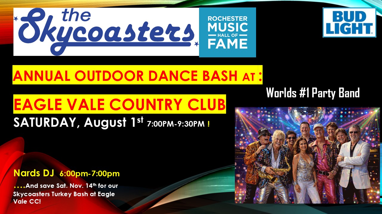 The Skycoasters Annual Outdoor Dance Bash at Eagle Vale Country Club, Saturday August 1st, 7:00 PM to 9:30 PM, with Nards DJ from 6:00 to 7:00 PM. Presented with Rochester Music Hall of Fame and Bud Light. Save Saturday November 14th for the Skycoasters Turkey Bash.